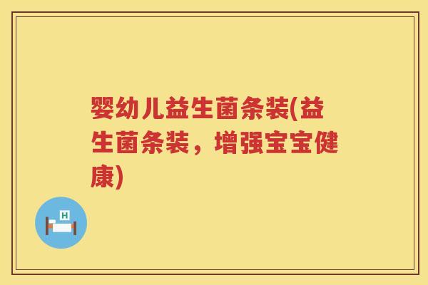 婴幼儿益生菌条装(益生菌条装,增强宝宝健康) 婴幼儿益生菌条装(益生菌条装,增强宝宝健康)