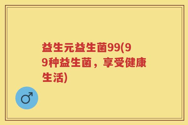 益生元益生菌99(99种益生菌,享受健康生活) 益生元益生菌99(99种益生菌,享受健康生活)