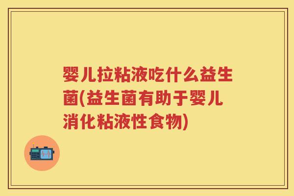 婴儿拉粘液吃什么益生菌(益生菌有助于婴儿消化粘液性食物)