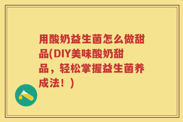 用酸奶益生菌怎么做甜品(DIY美味酸奶甜品,轻松掌握益生菌养成法!) 用酸奶益生菌怎么做甜品(DIY美味酸奶甜品,轻松掌握益生菌养成法!)