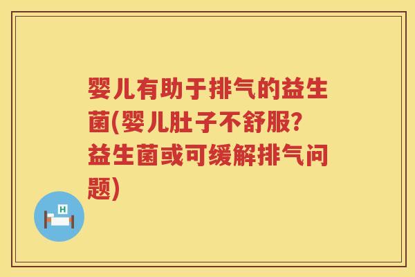 婴儿有助于排气的益生菌(婴儿肚子不舒服?益生菌或可缓解排气问题) 婴儿有助于排气的益生菌(婴儿肚子不舒服?益生菌或可缓解排气问题)