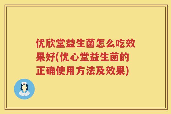 优欣堂益生菌怎么吃效果好(优心堂益生菌的正确使用方法及效果) 优欣堂益生菌怎么吃效果好(优心堂益生菌的正确使用方法及效果)
