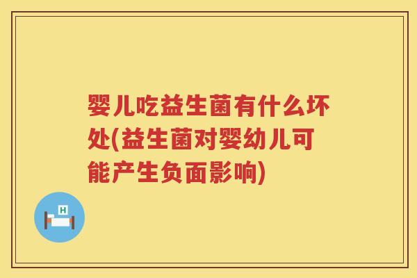 婴儿吃益生菌有什么坏处(益生菌对婴幼儿可能产生负面影响) 婴儿吃益生菌有什么坏处(益生菌对婴幼儿可能产生负面影响)