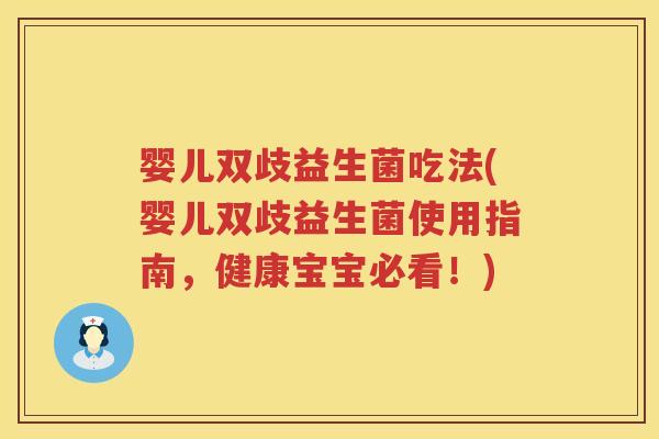 婴儿双歧益生菌吃法(婴儿双歧益生菌使用指南,健康宝宝必看!) 婴儿双歧益生菌吃法(婴儿双歧益生菌使用指南,健康宝宝必看!)