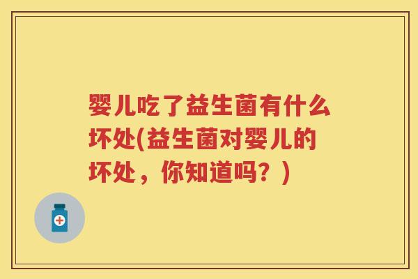婴儿吃了益生菌有什么坏处(益生菌对婴儿的坏处，你知道吗？)