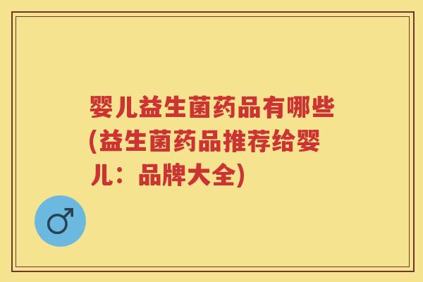 婴儿益生菌药品有哪些(益生菌药品推荐给婴儿:品牌大全) 婴儿益生菌药品有哪些(益生菌药品推荐给婴儿:品牌大全)
