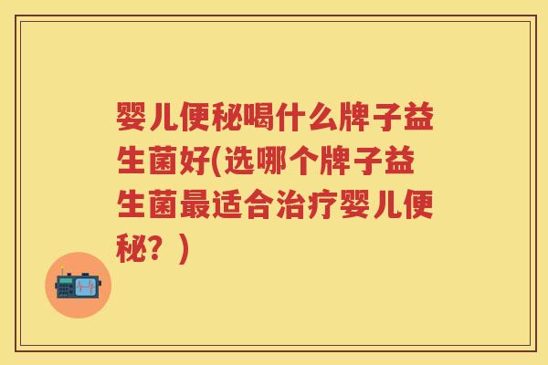 婴儿喝什么牌子益生菌好(选哪个牌子益生菌适合婴儿?) 婴儿喝什么牌子益生菌好(选哪个牌子益生菌适合婴儿?)