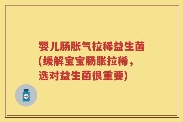 婴儿肠拉稀益生菌(缓解宝宝肠胀拉稀,选对益生菌很重要) 婴儿肠拉稀益生菌(缓解宝宝肠胀拉稀,选对益生菌很重要)