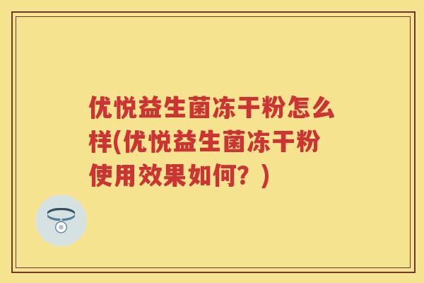 优悦益生菌冻干粉怎么样(优悦益生菌冻干粉使用效果如何？)