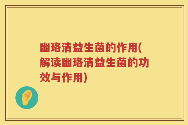 幽珞清益生菌的作用(解读幽珞清益生菌的功效与作用) 幽珞清益生菌的作用(解读幽珞清益生菌的功效与作用)