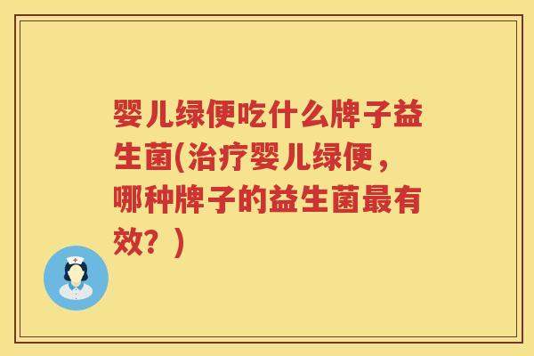 婴儿绿便吃什么牌子益生菌(婴儿绿便,哪种牌子的益生菌有效?) 婴儿绿便吃什么牌子益生菌(婴儿绿便,哪种牌子的益生菌有效?)