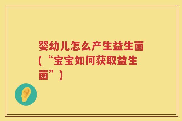 婴幼儿怎么产生益生菌(“宝宝如何获取益生菌”) 婴幼儿怎么产生益生菌(“宝宝如何获取益生菌”)