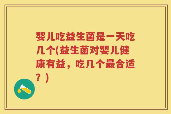 婴儿吃益生菌是一天吃几个(益生菌对婴儿健康有益,吃几个合适?) 婴儿吃益生菌是一天吃几个(益生菌对婴儿健康有益,吃几个合适?)