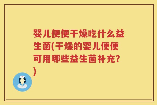 婴儿便便干燥吃什么益生菌(干燥的婴儿便便可用哪些益生菌补充？)