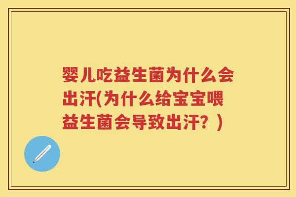 婴儿吃益生菌为什么会出汗(为什么给宝宝喂益生菌会导致出汗?) 婴儿吃益生菌为什么会出汗(为什么给宝宝喂益生菌会导致出汗?)