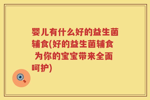 婴儿有什么好的益生菌辅食(好的益生菌辅食 为你的宝宝带来全面呵护) 婴儿有什么好的益生菌辅食(好的益生菌辅食 为你的宝宝带来全面呵护)