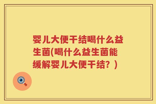 婴儿大便干结喝什么益生菌(喝什么益生菌能缓解婴儿大便干结？)