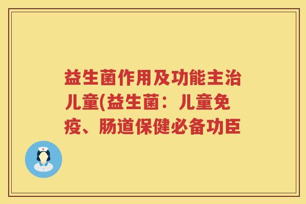 益生菌作用及功能主儿童(益生菌：儿童、肠道保健必备功臣