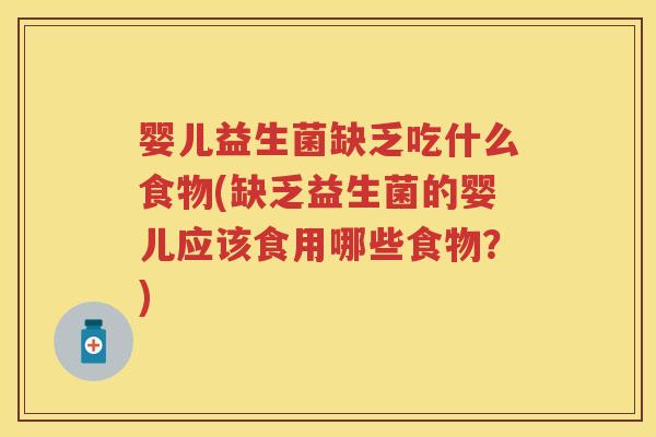 婴儿益生菌缺乏吃什么食物(缺乏益生菌的婴儿应该食用哪些食物?) 婴儿益生菌缺乏吃什么食物(缺乏益生菌的婴儿应该食用哪些食物?)