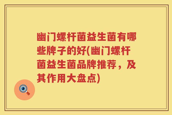 幽门螺杆菌益生菌有哪些牌子的好(幽门螺杆菌益生菌品牌推荐，及其作用大盘点)