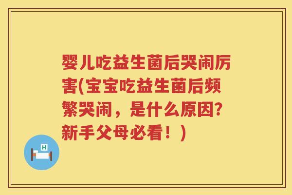 婴儿吃益生菌后哭闹厉害(宝宝吃益生菌后频繁哭闹，是什么原因？新手父母必看！)