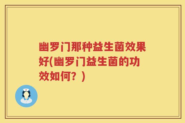幽罗门那种益生菌效果好(幽罗门益生菌的功效如何?) 幽罗门那种益生菌效果好(幽罗门益生菌的功效如何?)