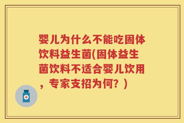 婴儿为什么不能吃固体饮料益生菌(固体益生菌饮料不适合婴儿饮用,专家支招为何?) 婴儿为什么不能吃固体饮料益生菌(固体益生菌饮料不适合婴儿饮用,专家支招为何?)