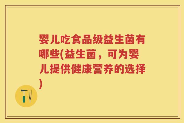 婴儿吃食品级益生菌有哪些(益生菌,可为婴儿提供健康营养的选择) 婴儿吃食品级益生菌有哪些(益生菌,可为婴儿提供健康营养的选择)