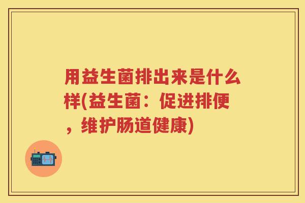 用益生菌排出来是什么样(益生菌：促进排便，维护肠道健康)