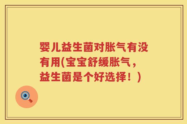 婴儿益生菌对有没有用(宝宝舒缓,益生菌是个好选择!) 婴儿益生菌对有没有用(宝宝舒缓,益生菌是个好选择!)
