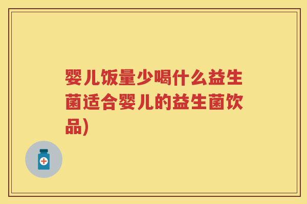 婴儿饭量少喝什么益生菌适合婴儿的益生菌饮品) 婴儿饭量少喝什么益生菌适合婴儿的益生菌饮品)