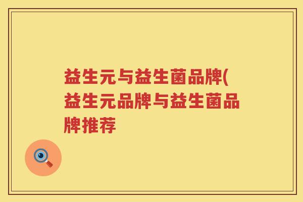 益生元与益生菌品牌(益生元品牌与益生菌品牌推荐 益生元与益生菌品牌(益生元品牌与益生菌品牌推荐