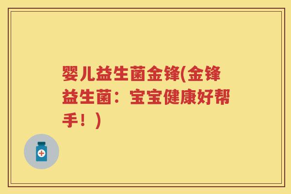 婴儿益生菌金锋(金锋益生菌:宝宝健康好帮手!) 婴儿益生菌金锋(金锋益生菌:宝宝健康好帮手!)