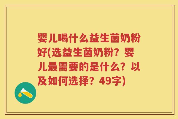 婴儿喝什么益生菌奶粉好(选益生菌奶粉?婴儿需要的是什么?以及如何选择?49字) 婴儿喝什么益生菌奶粉好(选益生菌奶粉?婴儿需要的是什么?以及如何选择?49字)