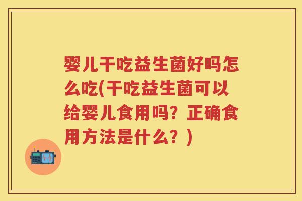 婴儿干吃益生菌好吗怎么吃(干吃益生菌可以给婴儿食用吗?正确食用方法是什么?) 婴儿干吃益生菌好吗怎么吃(干吃益生菌可以给婴儿食用吗?正确食用方法是什么?)