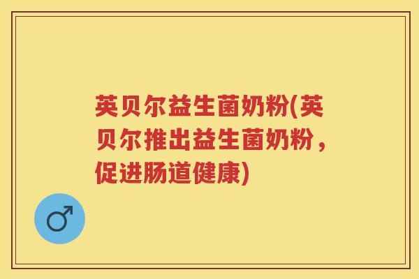 英贝尔益生菌奶粉(英贝尔推出益生菌奶粉，促进肠道健康)