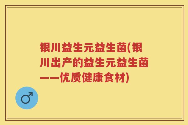 银川益生元益生菌(银川出产的益生元益生菌——优质健康食材)