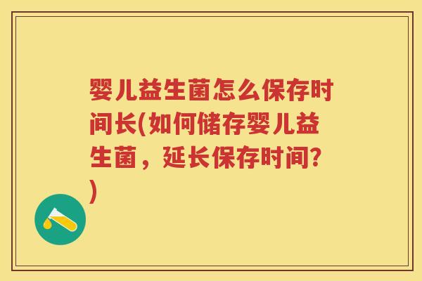 婴儿益生菌怎么保存时间长(如何储存婴儿益生菌，延长保存时间？)