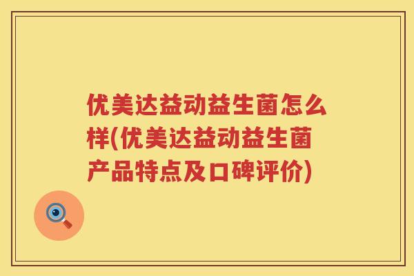 优美达益动益生菌怎么样(优美达益动益生菌产品特点及口碑评价) 优美达益动益生菌怎么样(优美达益动益生菌产品特点及口碑评价)