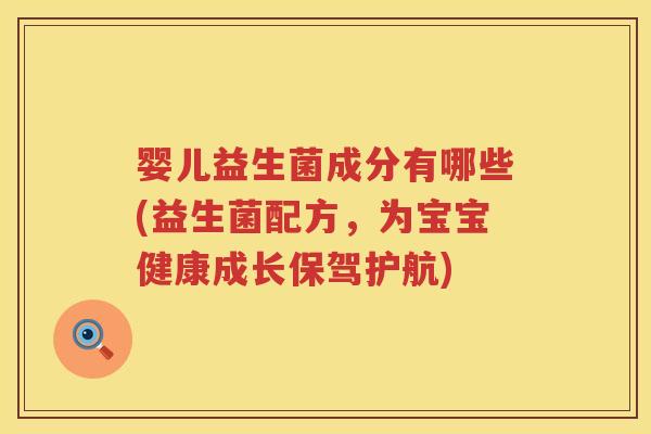 婴儿益生菌成分有哪些(益生菌配方，为宝宝健康成长保驾护航)