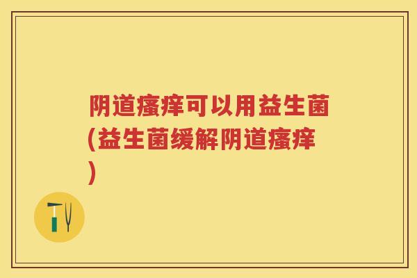 可以用益生菌(益生菌缓解) 可以用益生菌(益生菌缓解)