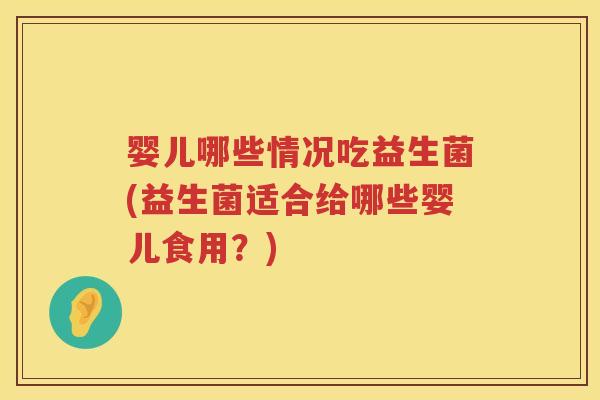 婴儿哪些情况吃益生菌(益生菌适合给哪些婴儿食用？)
