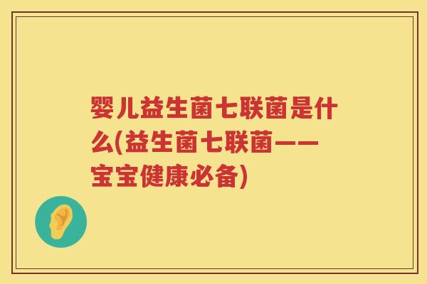 婴儿益生菌七联菌是什么(益生菌七联菌——宝宝健康必备)