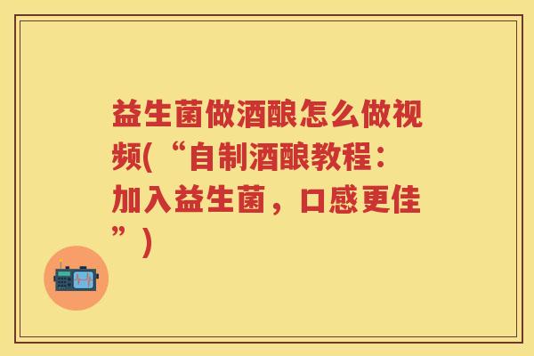 益生菌做酒酿怎么做视频(“自制酒酿教程:加入益生菌,口感更佳”) 益生菌做酒酿怎么做视频(“自制酒酿教程:加入益生菌,口感更佳”)