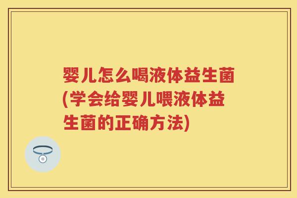 婴儿怎么喝液体益生菌(学会给婴儿喂液体益生菌的正确方法)