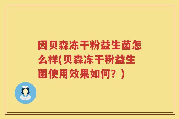 因贝森冻干粉益生菌怎么样(贝森冻干粉益生菌使用效果如何？)