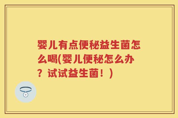 婴儿有点益生菌怎么喝(婴儿怎么办?试试益生菌!) 婴儿有点益生菌怎么喝(婴儿怎么办?试试益生菌!)