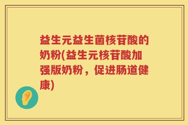 益生元益生菌核苷酸的奶粉(益生元核苷酸加强版奶粉,促进肠道健康) 益生元益生菌核苷酸的奶粉(益生元核苷酸加强版奶粉,促进肠道健康)