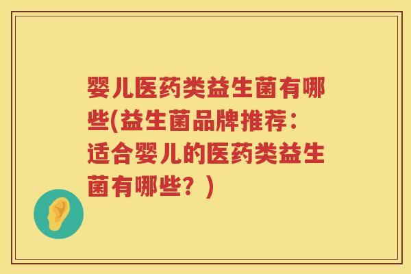 婴儿医药类益生菌有哪些(益生菌品牌推荐:适合婴儿的医药类益生菌有哪些?) 婴儿医药类益生菌有哪些(益生菌品牌推荐:适合婴儿的医药类益生菌有哪些?)