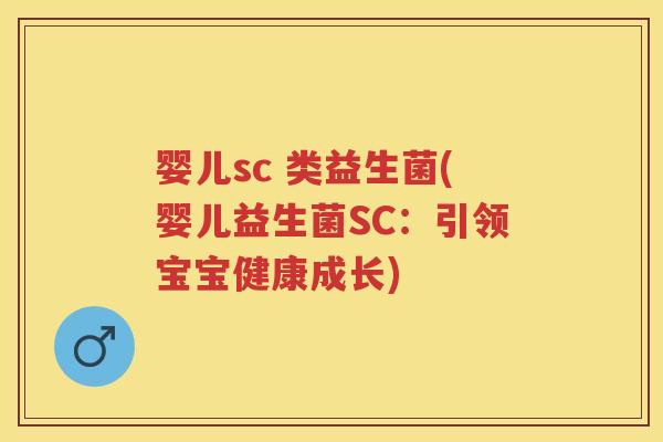 婴儿sc 类益生菌(婴儿益生菌SC:引领宝宝健康成长) 婴儿sc 类益生菌(婴儿益生菌SC:引领宝宝健康成长)